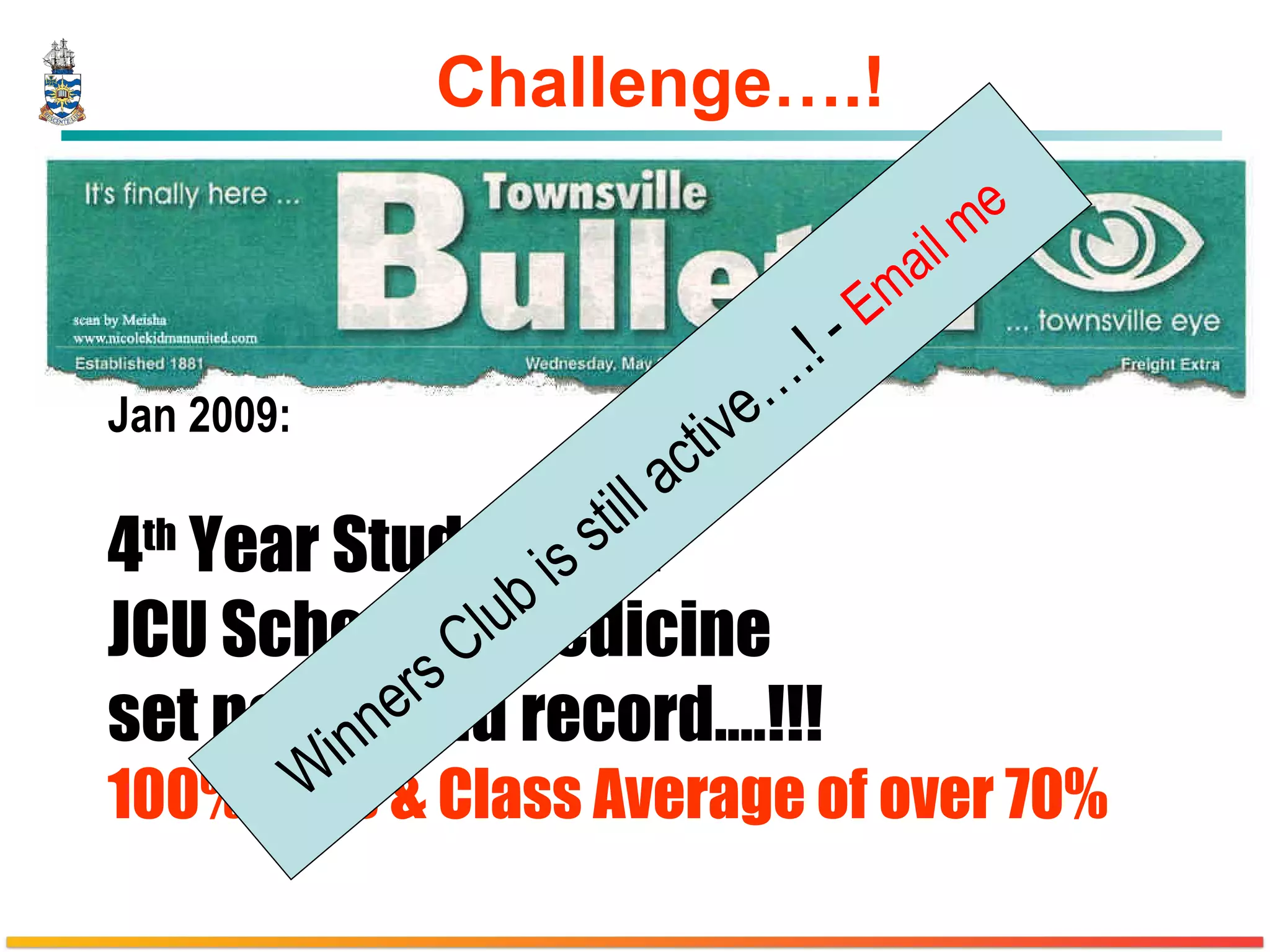 Challenge….! Jan 2009: 4 th  Year Students at  JCU School of Medicine  set new world record.…!!! 100% Pass & Class Average of over 70% Winners Club is still active….! -  Email me 