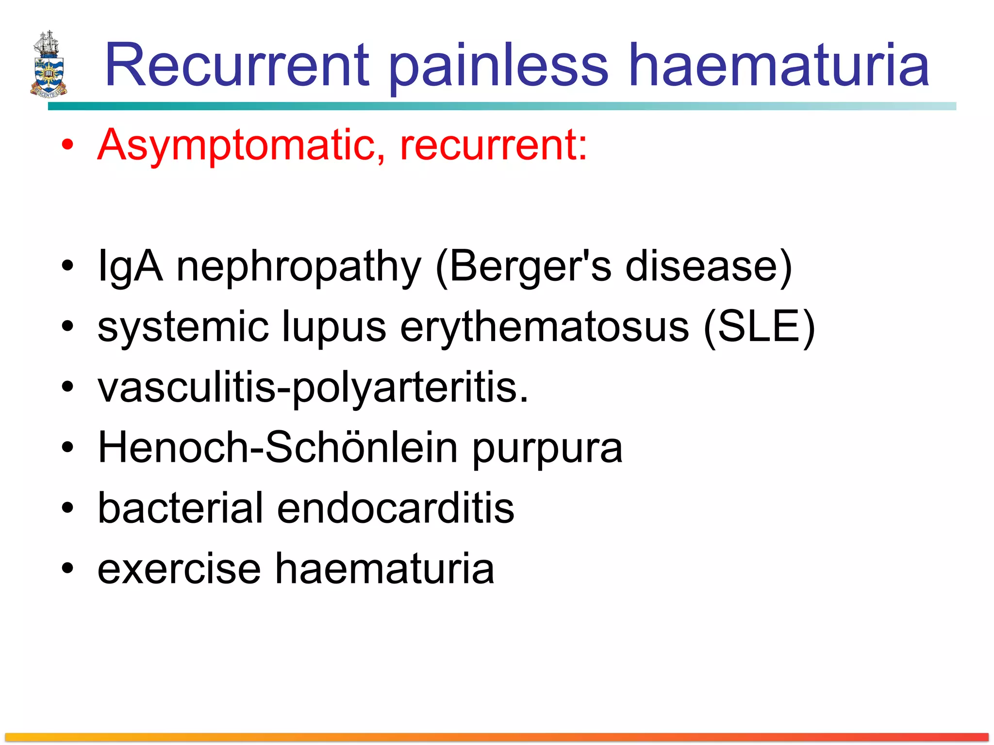 Recurrent painless haematuria Asymptomatic, recurrent:  IgA nephropathy (Berger's disease)  systemic lupus erythematosus (SLE)  vasculitis-polyarteritis.  Henoch-Schönlein purpura  bacterial endocarditis  exercise haematuria 