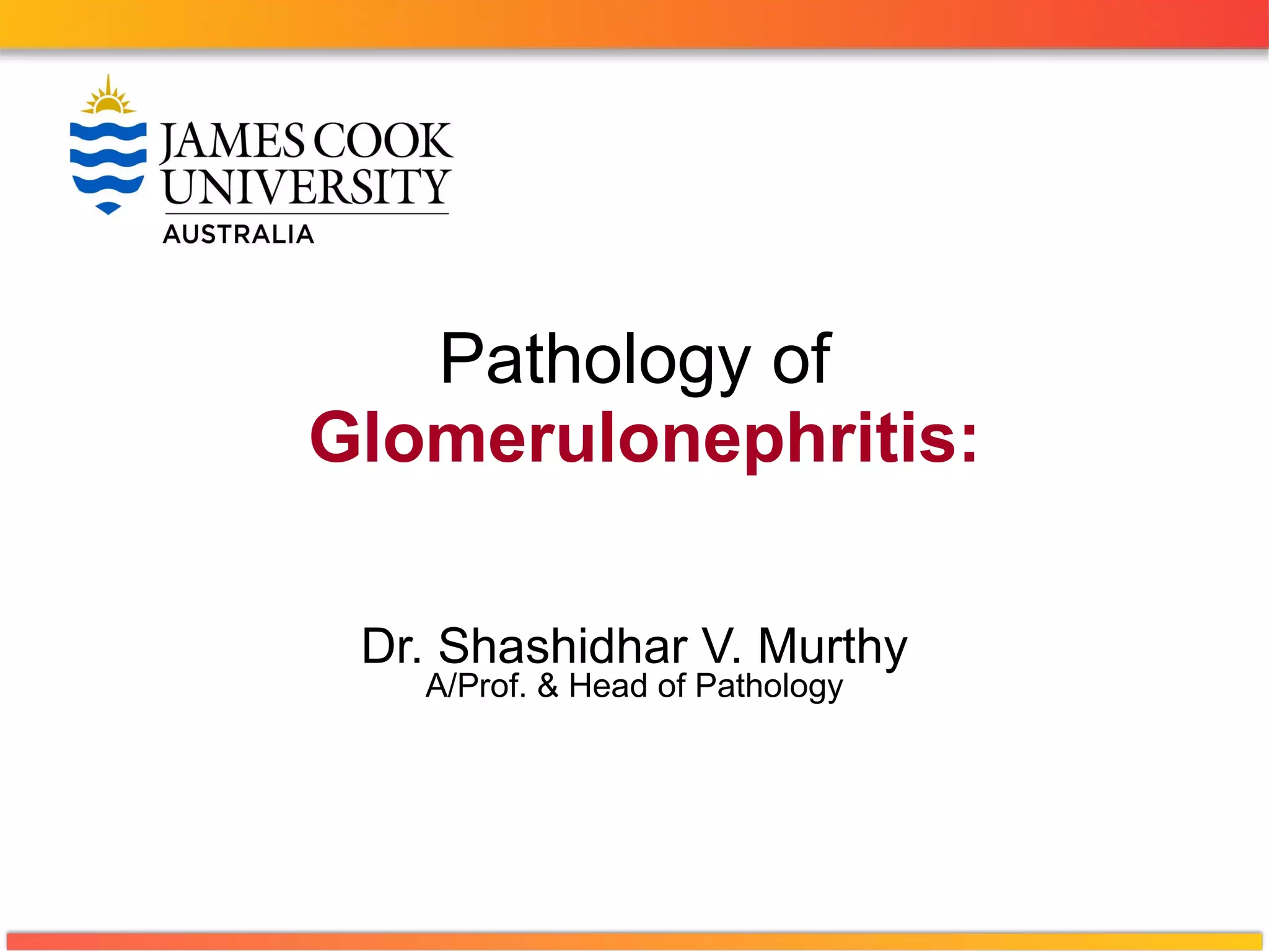 Pathology of   Glomerulonephritis: Dr. Shashidhar V. Murthy A/Prof. & Head of Pathology 