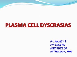 PLASMA CELL DYSCRASIAS
Dr. ANJALY S
IIⁿᵈ YEAR PG
INSTITUTE OF
PATHOLOGY, MMC
 