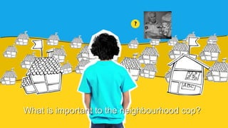 What is important to the neighbourhood cop?
 
