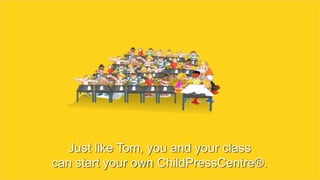 Just like Tom, you and your class
can start your own ChildPressCentre®.
 