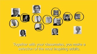 Together with your classmates, you make a
selection of the most inspiring adults.
 