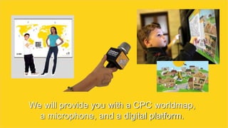 We will provide you with a CPC worldmap,
a microphone, and a digital platform.
 