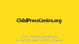 Visit Childpresscentre.org
to start you own ChildPressCentre.
 