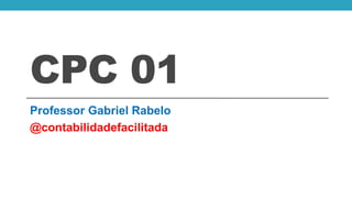 CPC 01
Professor Gabriel Rabelo
@contabilidadefacilitada
 
