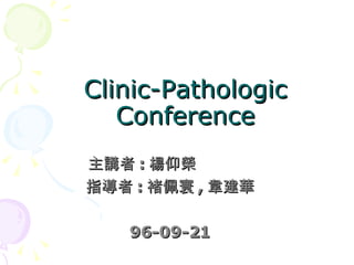 Clinic-Pathologic Conference 主講者 : 楊仰榮 指導者 : 褚佩寰 , 韋建華 96-09-21 