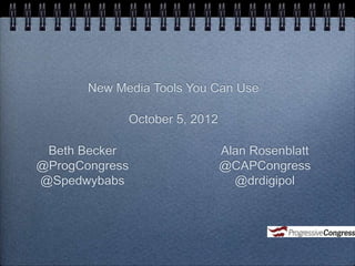 New Media Tools You Can Use

             October 5, 2012

 Beth Becker                   Alan Rosenblatt
@ProgCongress                  @CAPCongress
@Spedwybabs                      @drdigipol
 