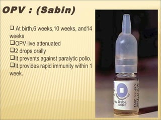 OPV : (Sabin)
 At birth,6 weeks,10 weeks, and14
weeks
OPV live attenuated
2 drops orally
It prevents against paralytic polio.
It provides rapid immunity within 1
week.
 