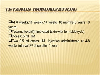 At 6 weeks,10 weeks,14 weeks,18 months,5 years,10
years.
Tetanus toxoid(inactivated toxin with formaldehyde).
Dose:0.5 ml I/M
Two 0.5 ml doses I/M injection administered at 4-8
weeks interval 3rd
dose after 1 year.
 