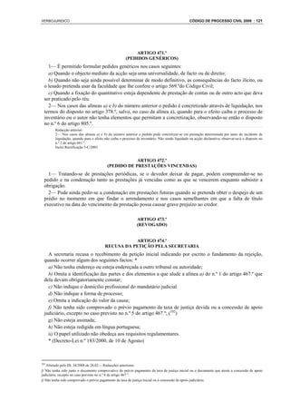 VERBOJURIDICO                                                                                    CÓDIGO DE PROCESSO CIVIL 2008 : 121




                                                          ARTIGO 471.º
                                                      (PEDIDOS GENÉRICOS)
    1— É permitido formular pedidos genéricos nos casos seguintes:
    a) Quando o objecto mediato da acção seja uma universalidade, de facto ou de direito;
    b) Quando não seja ainda possível determinar de modo definitivo, as consequências do facto ilícito, ou
  o lesado pretenda usar da faculdade que lhe confere o artigo 569.ºdo Código Civil;
    c) Quando a fixação do quantitativo esteja dependente de prestação de contas ou de outro acto que deva
  ser praticado pelo réu.
    2— Nos casos das alíneas a) e b) do número anterior o pedido é concretizado através de liquidação, nos
  termos do disposto no artigo 378.º, salvo, no caso da alínea a), quando para o efeito caiba o processo de
  inventário ou o autor não tenha elementos que permitam a concretização, observando-se então o disposto
  no n.º 6 do artigo 805.º.
        Redacção anterior:
        2— Nos casos das alíneas a) e b) do número anterior o pedido pode concretizar-se em prestação determinada por meio do incidente de
        liquidação, quando para o efeito não caiba o processo de inventário. Não sendo liquidado na acção declarativa, observar-se-á o disposto no
        n.º 2 do artigo 661.º.
        Inclui Rectificação 5-C/2003


                                                      ARTIGO 472.º
                                          (PEDIDO DE PRESTAÇÕES VINCENDAS)
    1— Tratando-se de prestações periódicas, se o devedor deixar de pagar, podem compreender-se no
  pedido e na condenação tanto as prestações já vencidas como as que se vencerem enquanto subsistir a
  obrigação.
    2— Pode ainda pedir-se a condenação em prestações futuras quando se pretenda obter o despejo de um
  prédio no momento em que findar o arrendamento e nos casos semelhantes em que a falta de título
  executivo na data do vencimento da prestação possa causar grave prejuízo ao credor.

                                                              ARTIGO 473.º
                                                              (REVOGADO)


                                                    ARTIGO 474.º
                                         RECUSA DA PETIÇÃO PELA SECRETARIA
    A secretaria recusa o recebimento da petição inicial indicando por escrito o fundamento da rejeição,
  quando ocorrer algum dos seguintes factos: *
    a) Não tenha endereço ou esteja endereçada a outro tribunal ou autoridade;
    b) Omita a identificação das partes e dos elementos a que alude a alínea a) do n.º 1 do artigo 467.º que
  dela devam obrigatoriamente constar;
    c) Não indique o domicilio profissional do mandatário judicial
    d) Não indique a forma de processo;
    e) Omita a indicação do valor da causa;
    f) Não tenha sido comprovado o prévio pagamento da taxa de justiça devida ou a concessão de apoio
  judiciário, excepto no caso previsto no n.º 5 do artigo 467.º; (102)
    g) Não esteja assinada;
    h) Não esteja redigida em língua portuguesa;
    ii) O papel utilizado não obedeça aos requisitos regulamentares.
    * (Decreto-Lei n.º 183/2000, de 10 de Agosto)



102
    Alterado pelo DL 34/2008 de 26.02— Redacções anteriores
f) Não tenha sido junto o documento comprovativo do prévio pagamento da taxa de justiça inicial ou o documento que ateste a concessão de apoio
judiciário, excepto no caso previsto no n.º 4 do artigo 467.º.
f) Não tenha sido comprovado o prévio pagamento da taxa de justiça inicial ou a concessão de apoio judiciário;
 