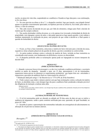 VERBOJURIDICO                                                                                      CÓDIGO DE PROCESSO CIVIL 2008 : 131




  escrito, no prazo de vinte dias, suspendendo-se a audiência e fixando-se logo data para a sua continuação,
  se for caso disso.
    3— No caso previsto na alínea a) do n.º 1, o despacho constitui, logo que transite, caso julgado formal
  quanto às questões concretamente apreciadas; na hipótese prevista na alínea b), fica tendo, para todos os
  efeitos, o valor de sentença.
    4— Não cabe recurso da decisão do juiz que, por falta de elementos, relegue para final a decisão de
  matéria que lhe cumpra conhecer.
    5— Nas acções destinadas à defesa da posse, se o réu apenas tiver invocado a titularidade do direito de
  propriedade, sem impugnar a posse do autor, e não puder apreciar-se logo aquela questão, o juiz ordena a
  imediata manutenção ou restituição da posse, sem prejuízo do que venha a decidir-se a final quanto à
  questão da titularidade do direito.

                                                       ARTIGO 511.º
                                             (SELECÇÃO DA MATÉRIA DE FACTO)
    1— O juiz, ao fixar a base instrutória, selecciona a matéria de facto relevante para a decisão da causa,
  segundo as várias soluções plausíveis da questão de direito, que deva considerar-se controvertida.
    2— As partes podem reclamar contra a selecção da matéria de facto, incluída na base instrutória ou
  considerada como assente, com fundamento em deficiência, excesso ou obscuridade.
    3— O despacho proferido sobre as reclamações apenas pode ser impugnado no recurso interposto da
  decisão final.

                                                           ARTIGO 512.º
                                                     (INDICAÇÃO DAS PROVAS)
    1 - Quando o processo houver de prosseguir e se não tiver realizado a audiência preliminar, a secretaria
  notifica as partes do despacho saneador e para, em 15 dias, apresentarem o rol de testemunhas,
  requererem outras provas ou alterarem os requerimentos probatórios que hajam feito nos articulados e
  requererem a gravação da audiência final ou a intervenção do colectivo.*
    * (Redacção dada pelo artigo 1.º do Decreto-Lei n.º 375-A/99, de 20 de Setembro)
    2— Findo o prazo a que alude o número anterior sem que haja reclamações contra a selecção da matéria
  de facto, ou decididas estas, o juiz designa logo dia para a audiência final, ponderada a duração provável
  das diligências de instrução a realizar antes dela.
         Redacção anterior:
         2— Findo o prazo a que alude o número anterior, o juiz designa logo dia para a audiência final, ponderada a duração provável das diligências
         de instrução a realizar antes dela.


                                                   ARTIGO 512.º-A
                                         (ALTERAÇÃO DO ROL DE TESTEMUNHAS)
    1— O rol de testemunhas pode ser alterado ou aditado até 20 dias antes da data em que se realize a
  audiência de julgamento, sendo a parte contrária notificada para usar, querendo, de igual faculdade, no
  prazo de 5 dias.
    2— Incumbe às partes a apresentação das testemunhas indicadas em consequência do adicionamento ou
  alteração do rol previsto no número anterior.



                                                ARTIGO 512.º-B
                                 (OMISSÃO DO PAGAMENTO DAS TAXAS DE JUSTIÇA)
      (Revogado.) 106

106
   Revogado pelo DL 34/2008 de 26.02
Art.º 521.º-B (Omissão do pagamento das taxas de justiça)
     1 - Sem prejuízo do disposto quanto à petição inicial e à contestação, se o documento comprovativo do pagamento da taxa de justiça subsequente
 ou da concessão do benefício do apoio judiciário não tiver sido junto ao processo no momento definido para esse efeito, a secretaria notifica o
 interessado para, no prazo de 10 dias, efectuar o pagamento omitido, acrescido de multa de igual montante, mas não inferior a 1 UC nem superior a
 