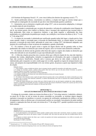 224 : CÓDIGO DE PROCESSO CIVIL 2008                                                                                              VERBOJURIDICO




    d) O Instituto da Segurança Social, I. P., com vista à defesa dos direitos da segurança social. (148)
    4— Sendo penhorados abonos, vencimentos ou salários, a citação tem lugar ao mesmo tempo que a
  notificação ao empregador do executado de que deve reter determinada quantia a penhorar.
    5— Juntamente com os elementos exigidos pelo artigo 235.º, com as necessárias adaptações, é entregue
  ao citando cópia do auto de penhora.
    6— Ao executado é comunicado que, no prazo da oposição e sob pena de condenação como litigante de
  má fé, nos termos gerais, deve indicar os direitos, ónus e encargos não registáveis que recaiam sobre o
  bem penhorado, bem como os respectivos titulares, e que pode requerer a substituição dos bens
  penhorados ou a substituição da penhora por caução, nas condições e nos termos da alínea a) do n.º 3 e do
  n.º 5 do artigo 834.º.
    7— A citação do executado é substituída por notificação quando tenha tido lugar a citação prévia, bem
  como quando, citado o executado para a execução de determinado título, se cumule depois, no mesmo
  processo, a execução de outro título, aplicando-se, neste caso, o artigo 235.º, devidamente adaptado, sem
  prejuízo de a notificação se fazer na pessoa do mandatário, quando constituído.
    8— Os credores a favor de quem exista o registo de algum direito real de garantia sobre os bens
  penhorados são citados no domicílio que conste do registo, salvo se tiverem outro domicílio conhecido.
    9— Os titulares de direito real de garantia sobre bem não sujeito a registo são citados no domicílio que
  tenha sido indicado no acto da penhora ou que seja indicado pelo executado.
    10— A falta das citações prescritas tem o mesmo efeito que a falta de citação do réu, mas não importa a
  anulação das vendas, adjudicações, remições ou pagamentos já efectuados, dos quais o exequente não
  haja sido exclusivo beneficiário, ficando salvo à pessoa que devia ter sido citada o direito de ser
  indemnizada, pelo exequente ou outro credor pago em vez dela, segundo as regras do enriquecimento sem
  causa, sem prejuízo da responsabilidade civil, nos termos gerais, da pessoa a quem seja imputável a falta
  de citação.
         Redacção anterior:
         1— Feita a penhora, e junta a certidão dos direitos, ónus ou encargos inscritos, quando for necessária, são citados para a execução:
         a) O cônjuge do executado, quando a penhora tenha recaído sobre bens imóveis que este não possa alienar livremente, ou quando o
         exequente requeira a sua citação, nos termos do artigo 825.º;
         b) Os credores com garantia real, relativamente aos bens penhorados;
         c) As entidades referidas nas leis fiscais com vista à defesa dos possíveis direitos da Fazenda Nacional;
         d) Os credores desconhecidos.
         2— Os credores a favor de quem exista o registo de algum direito de garantia sobre os bens penhorados são citados no domicílio que conste
         do registo, salvo se tiverem outro domicílio conhecido; os credores desconhecidos, bem como os sucessores dos credores preferentes, são
         citados por éditos de 20 dias.
         3— A falta das citações prescritas tem o mesmo efeito que a falta de citação do réu, mas não importa a anulação das vendas, adjudicações,
         remições ou pagamentos já efectuados, das quais o exequente não haja sido exclusivo beneficiário, ficando salvo à pessoa que devia ter sido
         citada o direito de ser indemnizada, pelo exequente, do dano que haja sofrido.
         Rectificação 5-C/2003


                                               ARTIGO 864.º-A
                               ESTATUTO PROCESSUAL DO CÔNJUGE DO EXECUTADO
    O cônjuge do executado, citado nos termos da alínea a) do n.º 3 do artigo anterior, é admitido a deduzir,
  no prazo de 10 dias, ou até ao termo do prazo concedido ao executado, se terminar depois daquele,
  oposição à execução ou à penhora e a exercer, no apenso de verificação e graduação de créditos e na fase
  do pagamento, todos os direitos que a lei processual confere ao executado, sem prejuízo de poder também
  requerer a separação dos bens do casal, nos termos do n.º 5 do artigo 825.º, quando a penhora recaia sobre
  bens comuns.

         Redacção anterior:
         ARTIGO 864.º-A
         (DISPENSA DA CITAÇÃO DOS CREDORES)
         1— O juiz pode dispensar a convocação dos credores quando a penhora apenas incida sobre vencimentos, abonos ou pensões ou quando,
         estando penhorados bens móveis, não sujeitos a registo e de reduzido valor, não conste dos autos que sobre eles incidam direitos reais de
         garantia.
         2— O disposto no número anterior não obsta a que o credor com garantia real reclame espontaneamente o seu crédito na execução, até à
         transmissão dos bens penhorados.
         Rectificação 5-C/2003 e 16-B/2003.

148
   Alterado pela Lei n.º 53 -A/2006, de 29 de Dezembro (OE para 2007). Redacção anterior:
d) O Instituto de Gestão Financeira da Segurança Social, com vista à defesa dos direitos da Segurança Social.
 