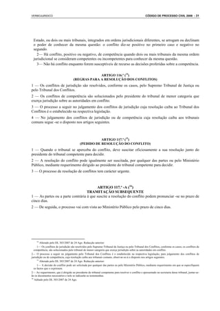 VERBOJURIDICO                                                                                         CÓDIGO DE PROCESSO CIVIL 2008 : 31




 Estado, ou dois ou mais tribunais, integrados em ordens jurisdicionais diferentes, se arrogam ou declinam
 o poder de conhecer da mesma questão: o conflito diz-se positivo no primeiro caso e negativo no
 segundo.
   2— Há conflito, positivo ou negativo, de competência quando dois ou mais tribunais da mesma ordem
 jurisdicional se consideram competentes ou incompetentes para conhecer da mesma questão.
   3— Não há conflito enquanto forem susceptíveis de recurso as decisões proferidas sobre a competência.

                                                  ARTIGO 116.º (14)
                                     (REGRAS PARA A RESOLUÇÃO DOS CONFLITOS)
1 — Os conflitos de jurisdição são resolvidos, conforme os casos, pelo Supremo Tribunal de Justiça ou
pelo Tribunal dos Conflitos.
2 — Os conflitos de competência são solucionados pelo presidente do tribunal de menor categoria que
exerça jurisdição sobre as autoridades em conflito.
3 — O processo a seguir no julgamento dos conflitos de jurisdição cuja resolução caiba ao Tribunal dos
Conflitos é o estabelecido na respectiva legislação.
4 — No julgamento dos conflitos de jurisdição ou de competência cuja resolução caiba aos tribunais
comuns segue -se o disposto nos artigos seguintes.



                                                      ARTIGO 117.º (15)
                                           (PEDIDO DE RESOLUÇÃO DO CONFLITO)
1 — Quando o tribunal se aperceba do conflito, deve suscitar oficiosamente a sua resolução junto do
presidente do tribunal competente para decidir.
2 — A resolução do conflito pode igualmente ser suscitada, por qualquer das partes ou pelo Ministério
Público, mediante requerimento dirigido ao presidente do tribunal competente para decidir.
3 — O processo de resolução de conflitos tem carácter urgente.



                                         ARTIGO 117.º -A (16)
                                   TRAMITAÇÃO SUBSEQUENTE
1 — As partes ou a parte contrária à que suscite a resolução do conflito podem pronunciar -se no prazo de
cinco dias.
2 — De seguida, o processo vai com vista ao Ministério Público pelo prazo de cinco dias.




    14
         Alterado pelo DL 303/2007 de 24 Ago. Redacção anterior:
      1— Os conflitos de jurisdição são resolvidos pelo Supremo Tribunal de Justiça ou pelo Tribunal dos Conflitos, conforme os casos; os conflitos de
   competência, são solucionados pelo tribunal de menor categoria que exerça jurisdição sobre as autoridades em conflito.
2— O processo a seguir no julgamento pelo Tribunal dos Conflitos é o estabelecido na respectiva legislação; para julgamento dos conflitos de
jurisdição ou de competência, cuja resolução caiba aos tribunais comuns, observar-se-á o disposto nos artigos seguintes.
      15
         Alterado pelo DL 303/2007 de 24 Ago. Redacção anterior:
      1— A decisão do conflito pode ser solicitada por qualquer das partes ou pelo Ministério Público, mediante requerimento em que se especifiquem
   os factos que o exprimem.
2— Ao requerimento, que é dirigido ao presidente do tribunal competente para resolver o conflito e apresentado na secretaria desse tribunal, juntar-se-
ão os documentos necessários e nele se indicarão as testemunhas.
16
   Aditado pelo DL 303/2007 de 24 Ago.
 