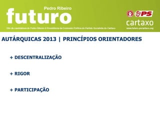 AUTÁRQUICAS 2013 | PRINCÍPIOS ORIENTADORES


  + DESCENTRALIZAÇÃO


  + RIGOR


  + PARTICIPAÇÃO
 