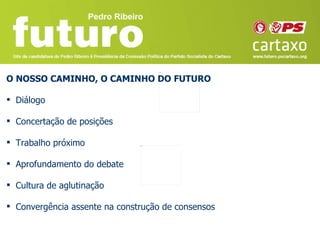 O NOSSO CAMINHO, O CAMINHO DO FUTURO

 Diálogo

 Concertação de posições

 Trabalho próximo

 Aprofundamento do debate

 Cultura de aglutinação

 Convergência assente na construção de consensos
 