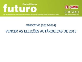 OBJECTIVO [2012-2014]

VENCER AS ELEIÇÕES AUTÁRQUICAS DE 2013
 