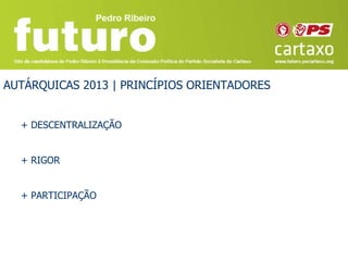 AUTÁRQUICAS 2013 | PRINCÍPIOS ORIENTADORES


  + DESCENTRALIZAÇÃO


  + RIGOR


  + PARTICIPAÇÃO
 