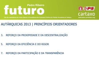 AUTÁRQUICAS 2013 | PRINCÍPIOS ORIENTADORES


3.   REFORÇO DA PROXIMIDADE E DA DESCENTRALIZAÇÃO


5.   REFORÇO DA EFICIÊNCIA E DO RIGOR


7.   REFORÇO DA PARTICIPAÇÃO E DA TRANSPARÊNCIA
 