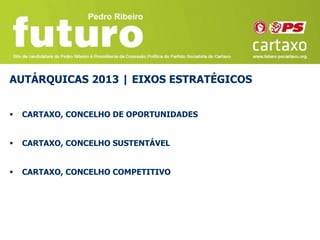 AUTÁRQUICAS 2013 | EIXOS ESTRATÉGICOS


   CARTAXO, CONCELHO DE OPORTUNIDADES


   CARTAXO, CONCELHO SUSTENTÁVEL


   CARTAXO, CONCELHO COMPETITIVO
 