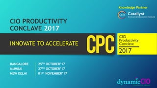 Knowledge Partner
CIO PRODUCTIVITY
CONCLAVE 2017
BANGALORE
MUMBAI
NEW DELHI
25TH OCTOBER’17
27TH OCTOBER’17
01ST NOVEMBER’17
INNOVATE TO ACCELRATE
 
