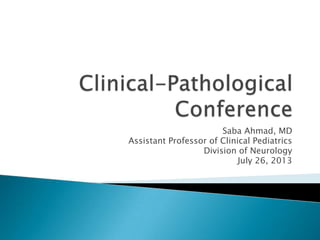 Saba Ahmad, MD
Assistant Professor of Clinical Pediatrics
Division of Neurology
July 26, 2013
 