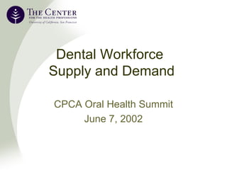 Dental Workforce  Supply and Demand CPCA Oral Health Summit June 7, 2002 