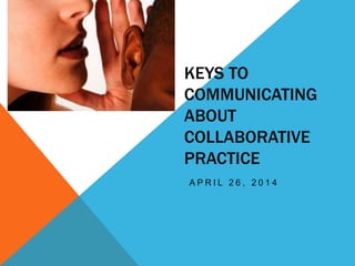 KEYS TO
COMMUNICATING
ABOUT
COLLABORATIVE
PRACTICE
A P R I L 2 6 , 2 0 1 4
 