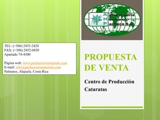 PROPUESTA 
DE VENTA 
Centro de Producción 
Cataratas 
TEL: (+506) 2453-2428 
FAX: (+506) 2452-0458 
Apartado 74-4300 
Página web: www.pachecoornamentals.com 
E-mail: info@pachecoornamentals.com 
Palmares, Alajuela. Costa Rica 
 