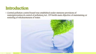 Introduction
• Central pollution control board was established under statutory provisions of
water(prevention & control of pollution) Act, 1974with main objective of maintaining or
restoring of wholesomeness of water.
July 22, 2012 Footer text here2
 