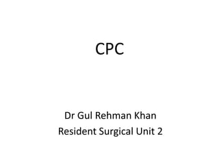 CPC
Dr Gul Rehman Khan
Resident Surgical Unit 2
 