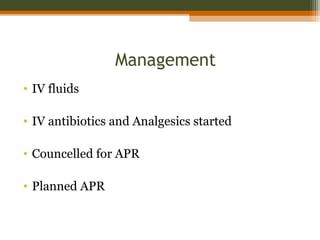 Management
• IV fluids
• IV antibiotics and Analgesics started
• Councelled for APR
• Planned APR
 