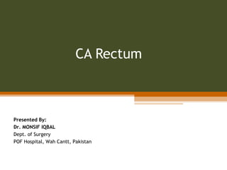 CA Rectum
Presented By:
Dr. MONSIF IQBAL
Dept. of Surgery
POF Hospital, Wah Cantt, Pakistan
 