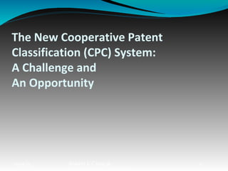 The New Cooperative Patent
Classification (CPC) System:
A Challenge and
An Opportunity
10/9/15 Robert J. Craig @ 1
 