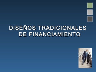 DISEÑOS TRADICIONALES
   DE FINANCIAMIENTO
 