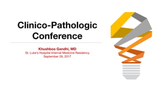 Clinico-Pathologic
Conference
Khushboo Gandhi, MD
St. Luke’s Hospital Internal Medicine Residency
September 28, 2017
 