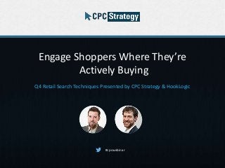 Engage Shoppers Where They’re
Actively Buying
Q4 Retail Search Techniques Presented by CPC Strategy & HookLogic
#cpcwebinar
 