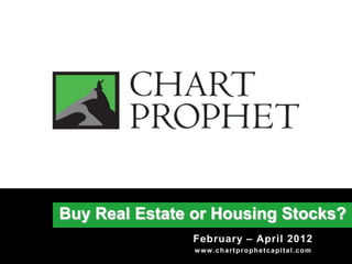 Buy Real Estate or Housing Stocks?
               February – April 2012
                w w w . c h a r t pr oph e t c a pi t a l . c om
 
