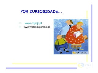 POR CURIOSIDADE…. www.cnpcjr.pt www.violencia.online.pt  