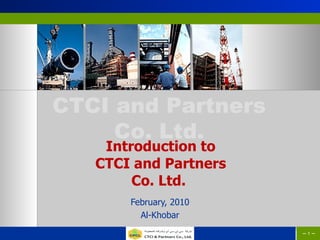 Introduction to CTCI and Partners Co. Ltd.  February, 2010 Al-Khobar --   -- --   -- 