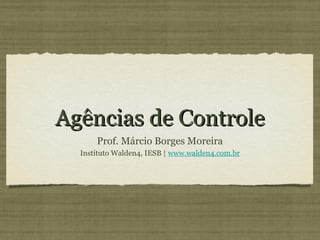 Agências de Controle
      Prof. Márcio Borges Moreira
  Instituto Walden4, IESB | www.walden4.com.br
 