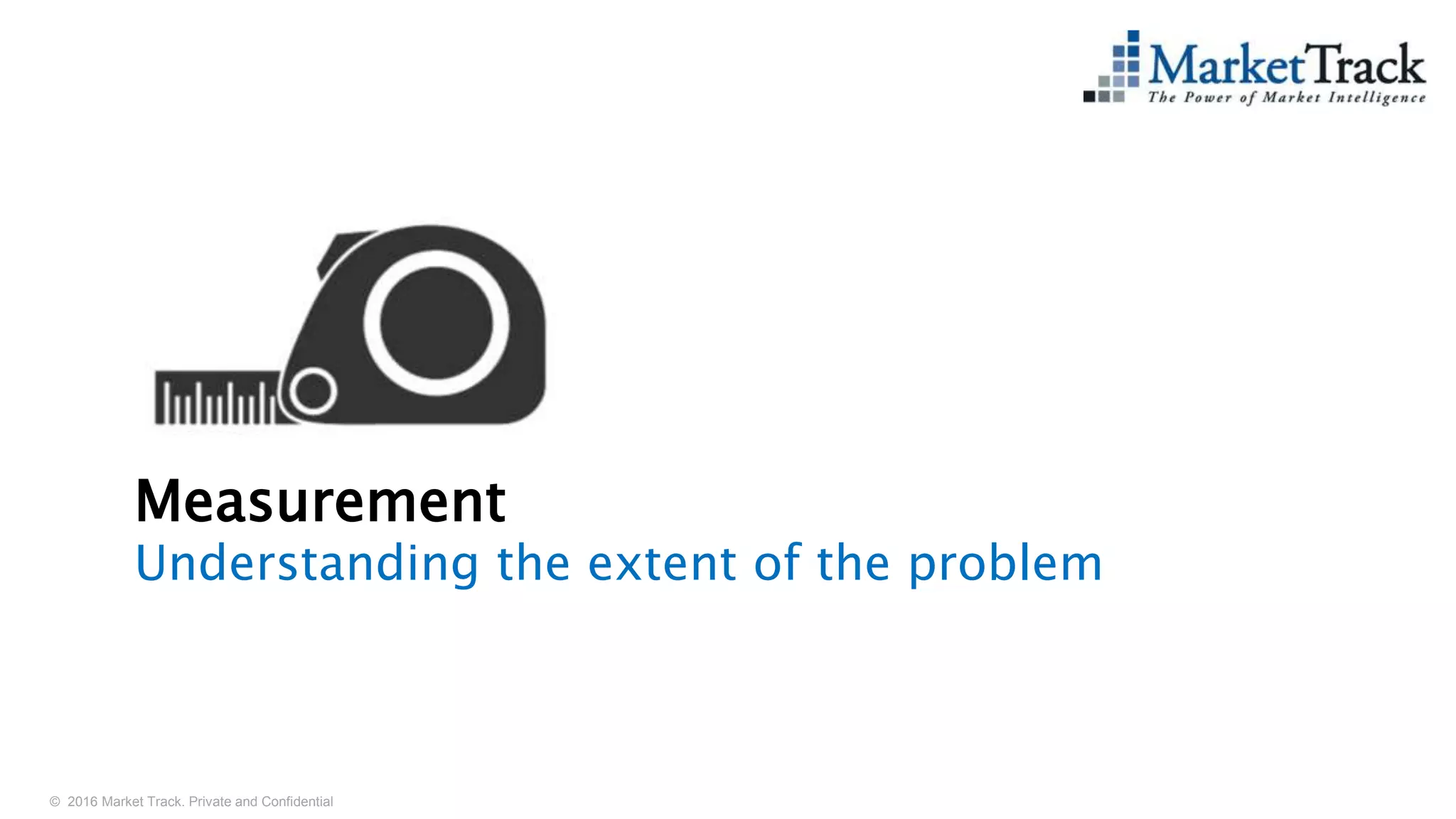© 2016 Market Track. Private and Confidential
2222
Measurement
Understanding the extent of the problem
 