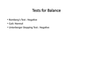 Tests for Balance
• Romberg’s Test : Negative
• Gait: Normal
• Unterberger Stepping Test : Negative
 