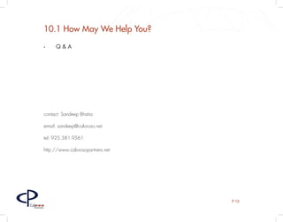 10.1 How May We Help You?
         •	   Q&A




         contact: Sandeep Bhatia

         email: sandeep@caloroso.net

         tel: 925.381.9561

         http://www.calorosopartners.net




                                           P 10
Caloroso
  Partners
 