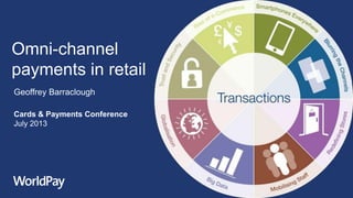 Omni-channel
payments in retail
Geoffrey Barraclough
Cards & Payments Conference
July 2013

 