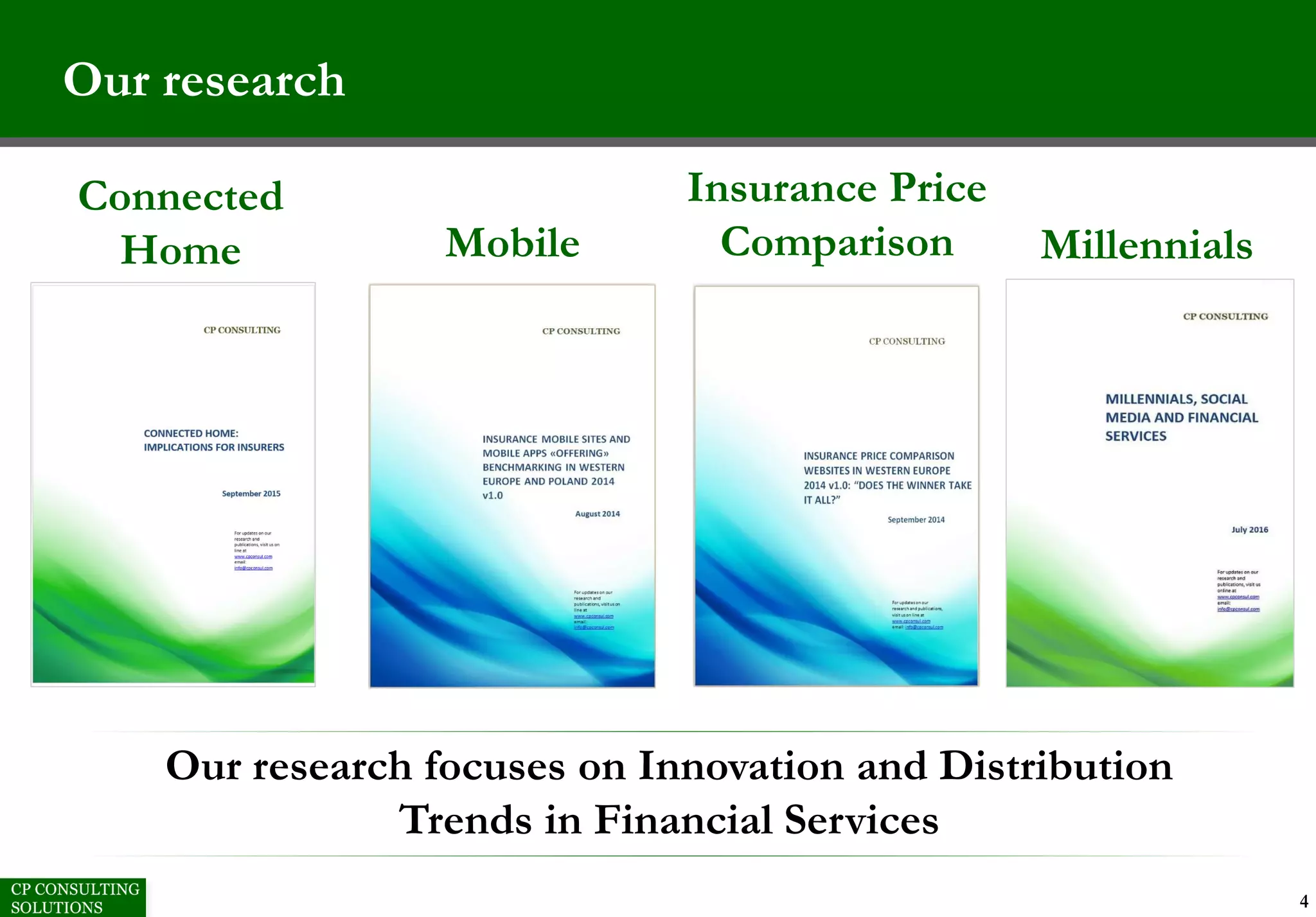 Our research
Insurance Price
ComparisonMobile
Our research focuses on Innovation and Distribution
Trends in Financial Services
Connected
Home
4
Millennials
 
