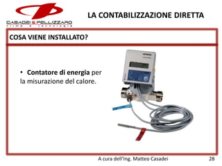 LA CONTABILIZZAZIONE DIRETTA
COSA VIENE INSTALLATO?

• Contatore di energia per
la misurazione del calore.

A cura dell’Ing. Matteo Casadei

28

 