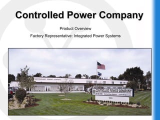Controlled Power Company Product Overview Factory Representative: Integrated Power Systems 