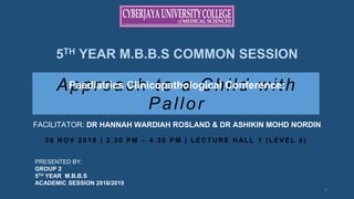 Approach to a Child with
Pallor
Paediatrics Clinicopathological Conference:
5TH YEAR M.B.B.S COMMON SESSION
FACILITATOR: DR HANNAH WARDIAH ROSLAND & DR ASHIKIN MOHD NORDIN
PRESENTED BY:
GROUP 2
5TH YEAR M.B.B.S
ACADEMIC SESSION 2018/2019
3 0 N O V 2 0 1 8 | 2 . 3 0 P M – 4 . 3 0 P M | L E C T U R E H AL L 1 ( L E V E L 4 )
0
 