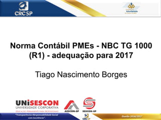 Norma Contábil PMEs - NBC TG 1000
(R1) - adequação para 2017
Tiago Nascimento Borges
 